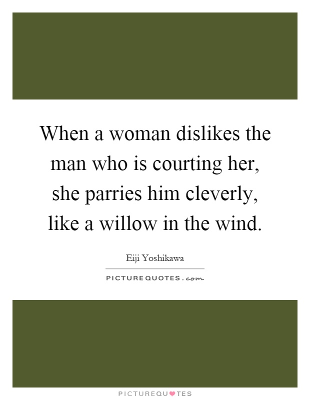 When a woman dislikes the man who is courting her, she parries him cleverly, like a willow in the wind Picture Quote #1