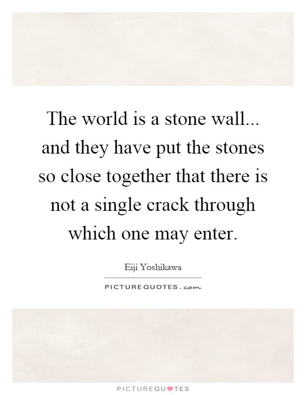 The world is a stone wall... and they have put the stones so close together that there is not a single crack through which one may enter Picture Quote #1