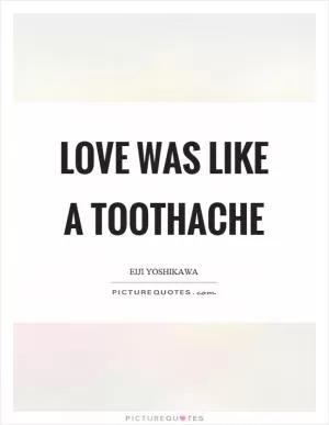 Love was like a toothache Picture Quote #1