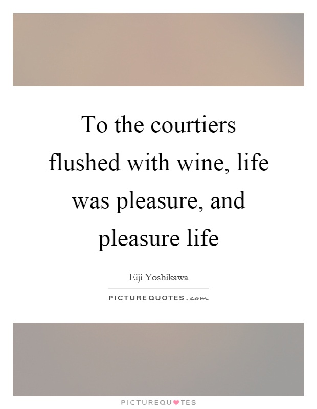 To the courtiers flushed with wine, life was pleasure, and pleasure life Picture Quote #1