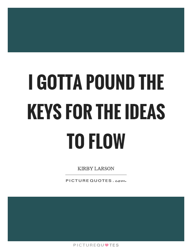 I gotta pound the keys for the ideas to flow Picture Quote #1