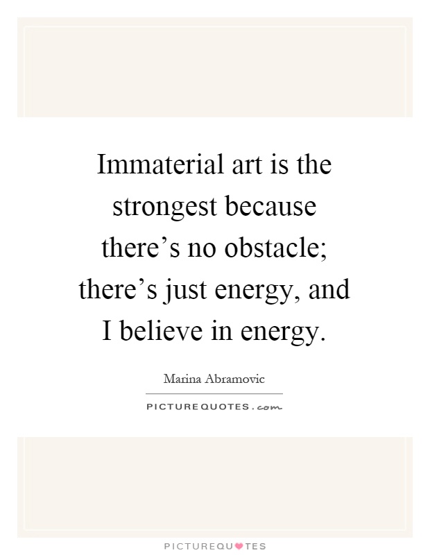 Immaterial art is the strongest because there's no obstacle; there's just energy, and I believe in energy Picture Quote #1
