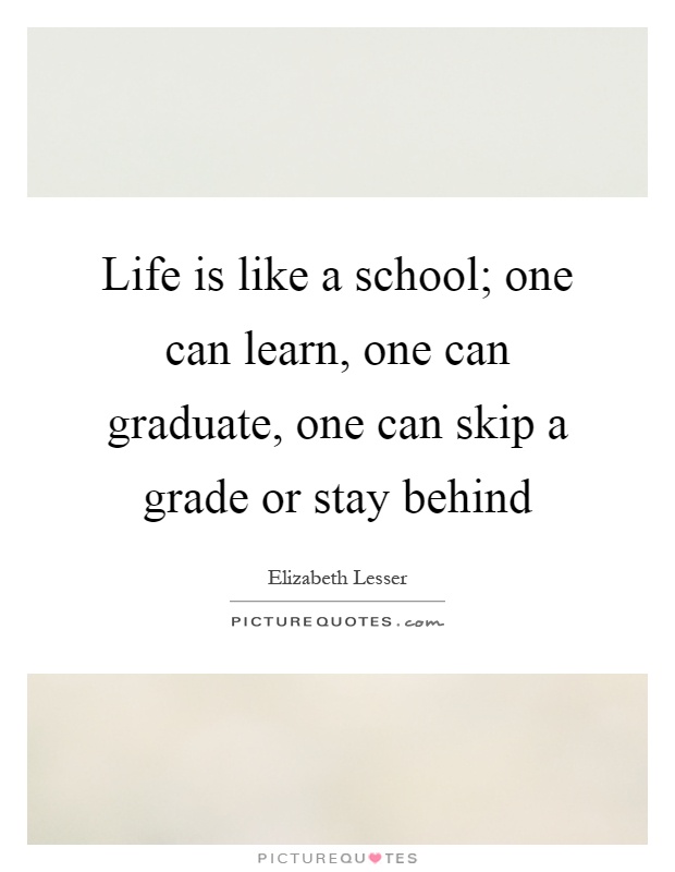 Life is like a school; one can learn, one can graduate, one can skip a grade or stay behind Picture Quote #1