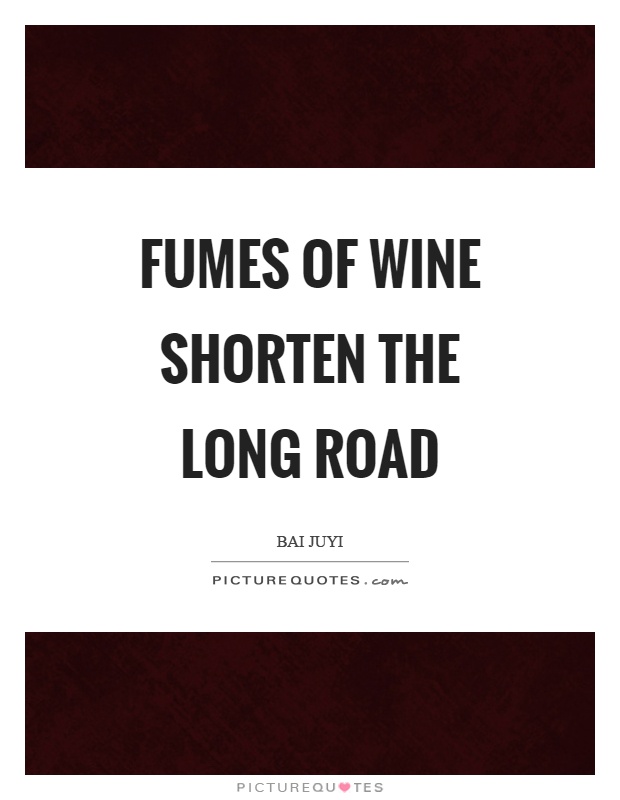 Fumes of wine shorten the long road Picture Quote #1