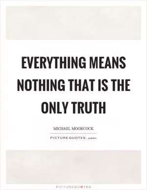 Everything means nothing that is the only truth Picture Quote #1