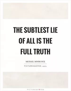 The subtlest lie of all is the full truth Picture Quote #1