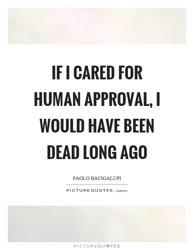 If I cared for human approval, I would have been dead long ago Picture Quote #1