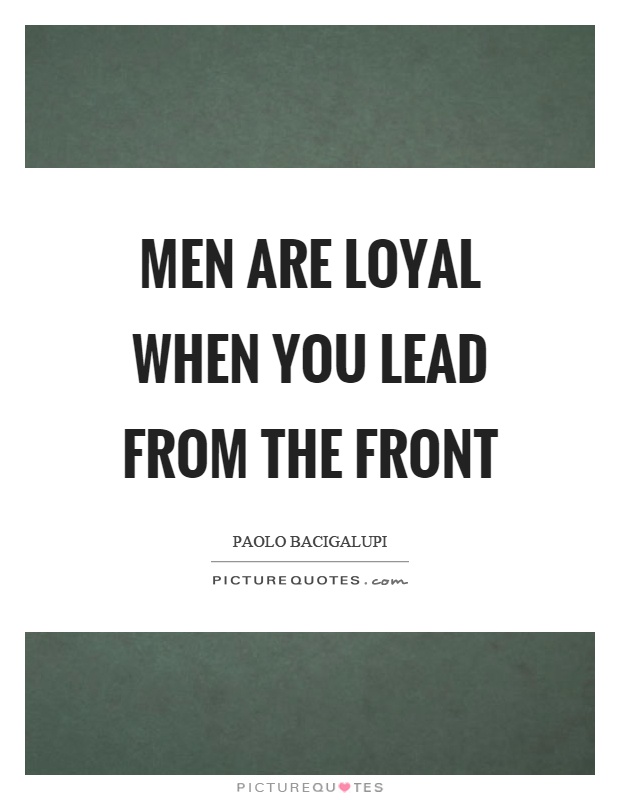 Men are loyal when you lead from the front Picture Quote #1