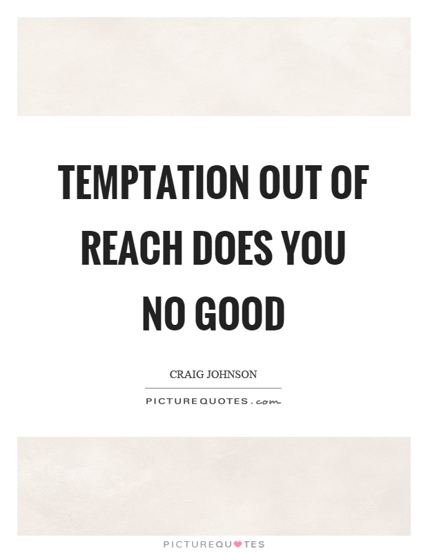 Temptation out of reach does you no good Picture Quote #1