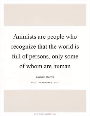 Animists are people who recognize that the world is full of persons, only some of whom are human Picture Quote #1