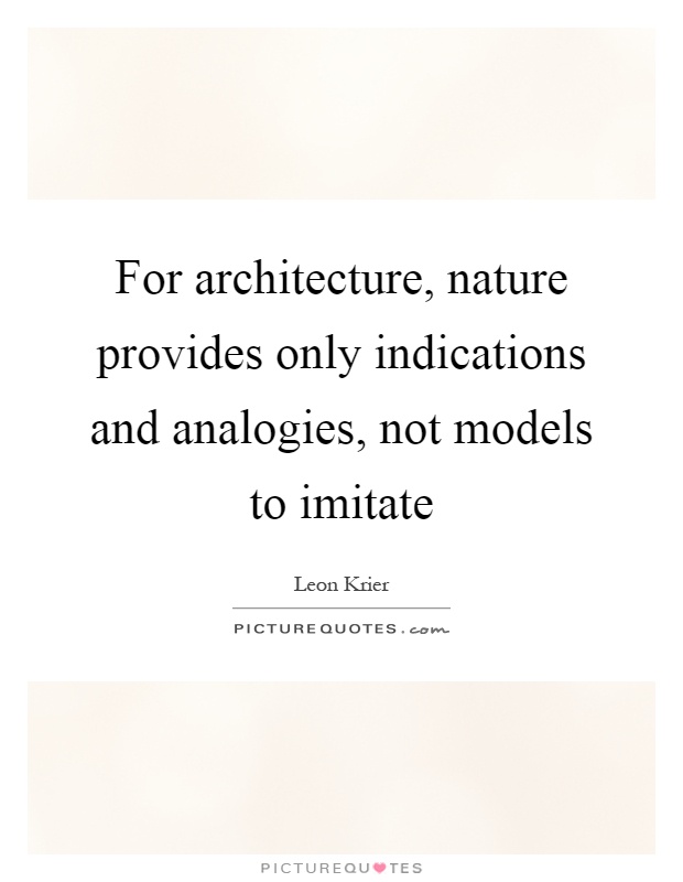 For architecture, nature provides only indications and analogies, not models to imitate Picture Quote #1