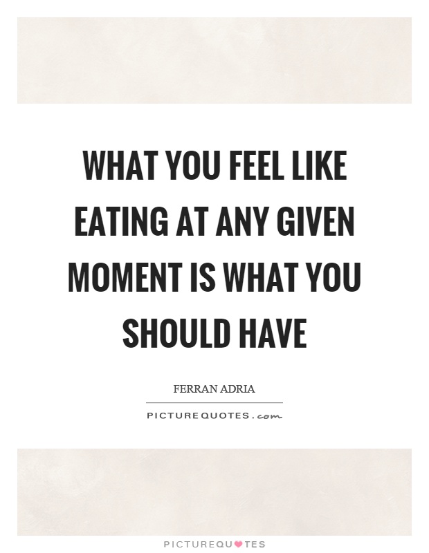 What you feel like eating at any given moment is what you should have Picture Quote #1
