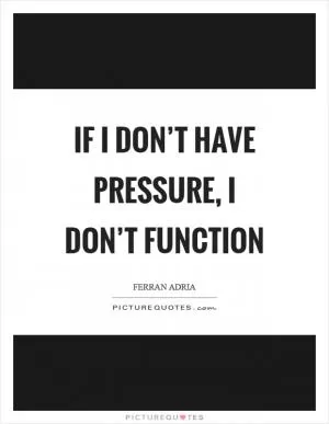 If I don’t have pressure, I don’t function Picture Quote #1