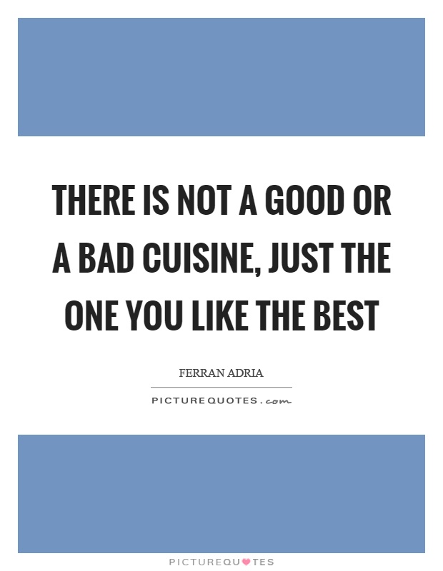 There is not a good or a bad cuisine, just the one you like the best Picture Quote #1