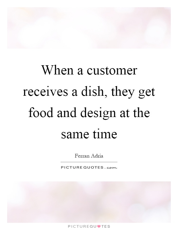 When a customer receives a dish, they get food and design at the same time Picture Quote #1