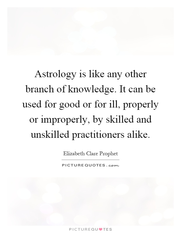 Astrology is like any other branch of knowledge. It can be used for good or for ill, properly or improperly, by skilled and unskilled practitioners alike Picture Quote #1