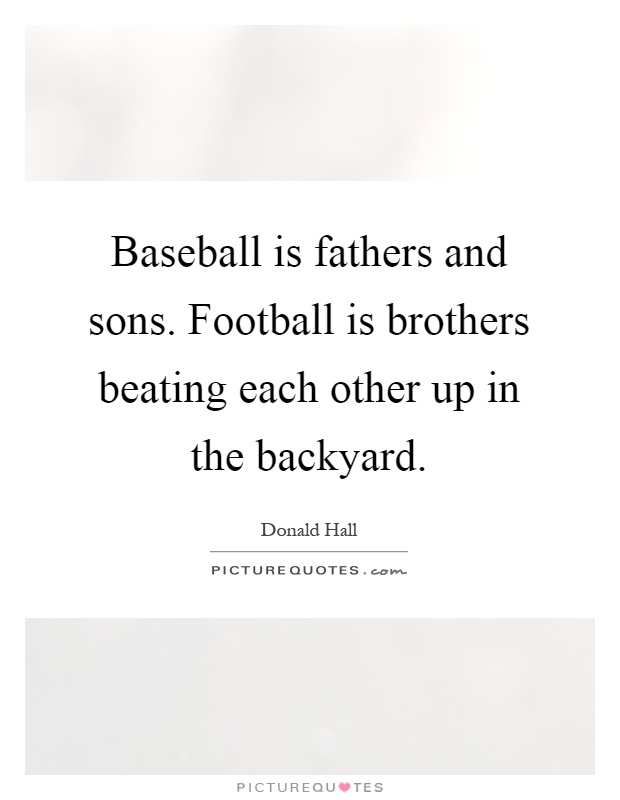 Baseball is fathers and sons. Football is brothers beating each other up in the backyard Picture Quote #1