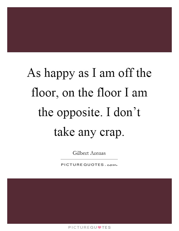As happy as I am off the floor, on the floor I am the opposite. I don't take any crap Picture Quote #1