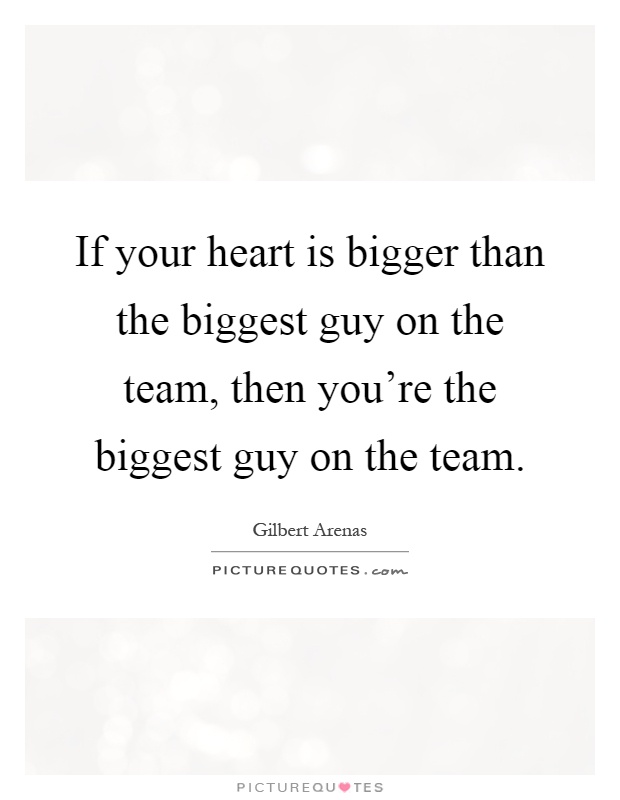 If your heart is bigger than the biggest guy on the team, then you're the biggest guy on the team Picture Quote #1