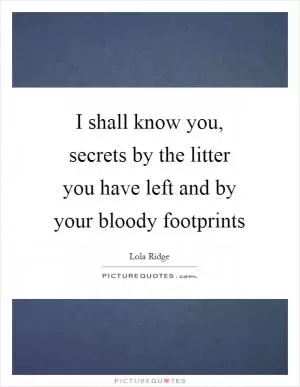 I shall know you, secrets by the litter you have left and by your bloody footprints Picture Quote #1