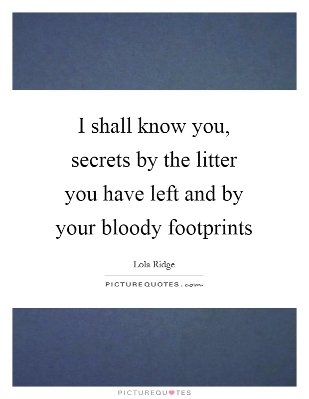I shall know you, secrets by the litter you have left and by your bloody footprints Picture Quote #1