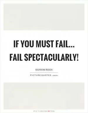 If you must fail... fail spectacularly! Picture Quote #1