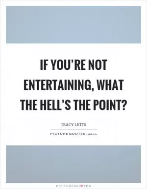 If you’re not entertaining, what the hell’s the point? Picture Quote #1