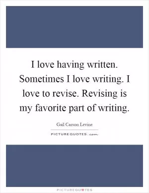 I love having written. Sometimes I love writing. I love to revise. Revising is my favorite part of writing Picture Quote #1
