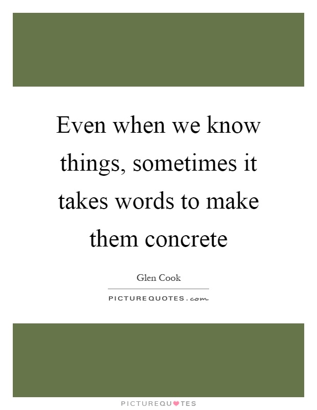Even when we know things, sometimes it takes words to make them concrete Picture Quote #1