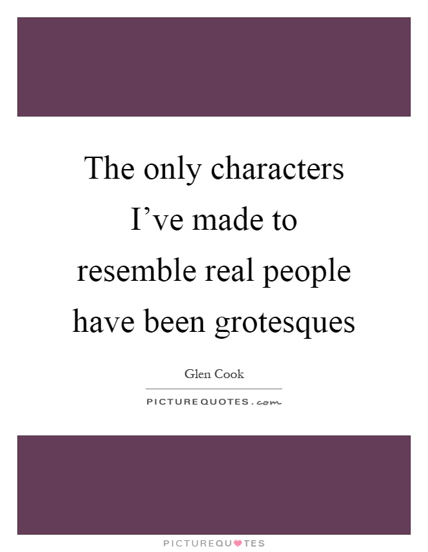 The only characters I've made to resemble real people have been grotesques Picture Quote #1
