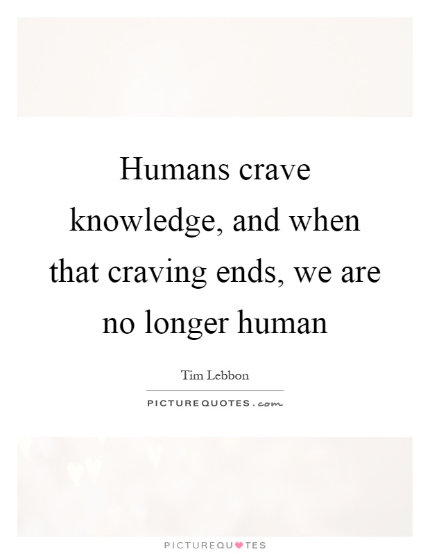 Humans crave knowledge, and when that craving ends, we are no longer human Picture Quote #1