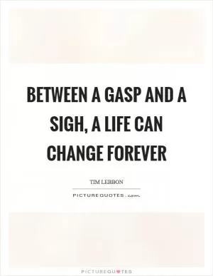 Between a gasp and a sigh, a life can change forever Picture Quote #1