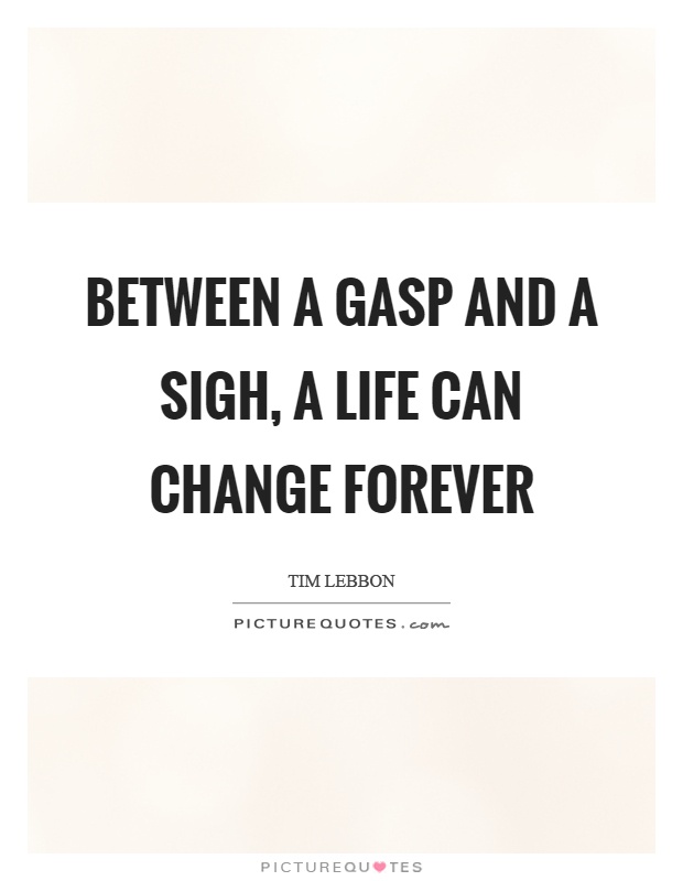 Between a gasp and a sigh, a life can change forever Picture Quote #1