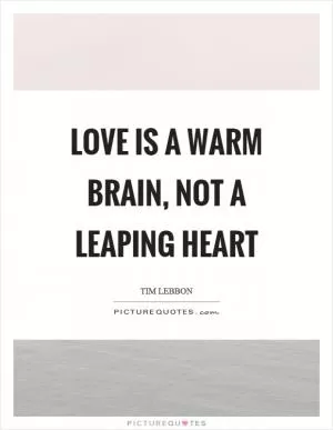 Love is a warm brain, not a leaping heart Picture Quote #1