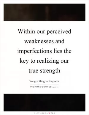 Within our perceived weaknesses and imperfections lies the key to realizing our true strength Picture Quote #1