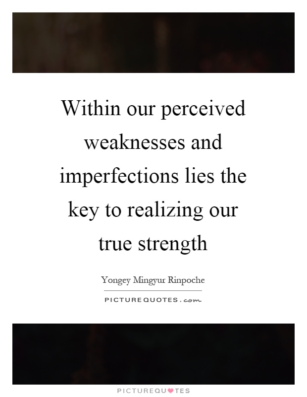 Within our perceived weaknesses and imperfections lies the key to realizing our true strength Picture Quote #1