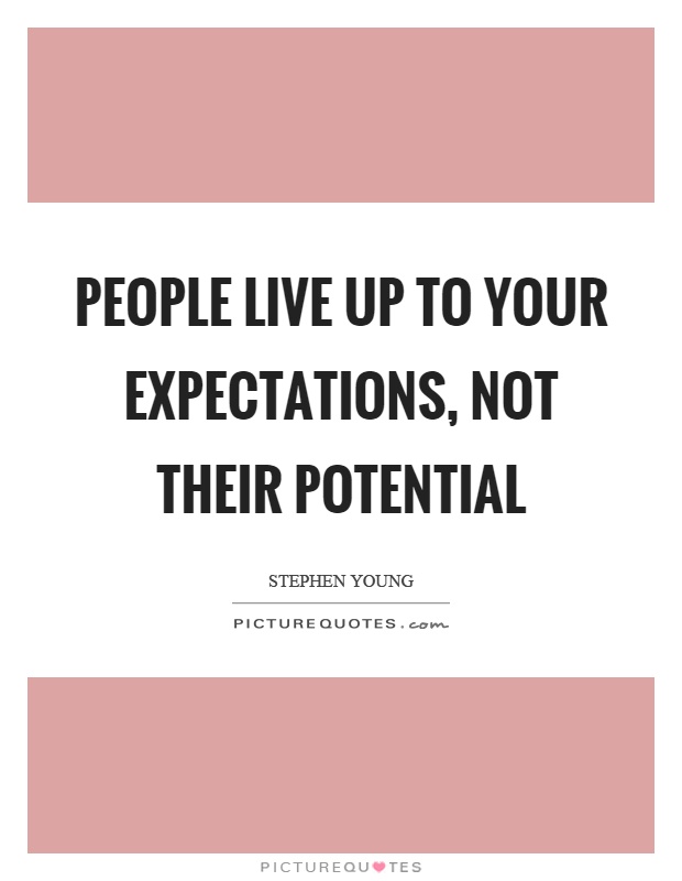 People live up to your expectations, not their potential Picture Quote #1