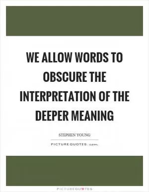 We allow words to obscure the interpretation of the deeper meaning Picture Quote #1
