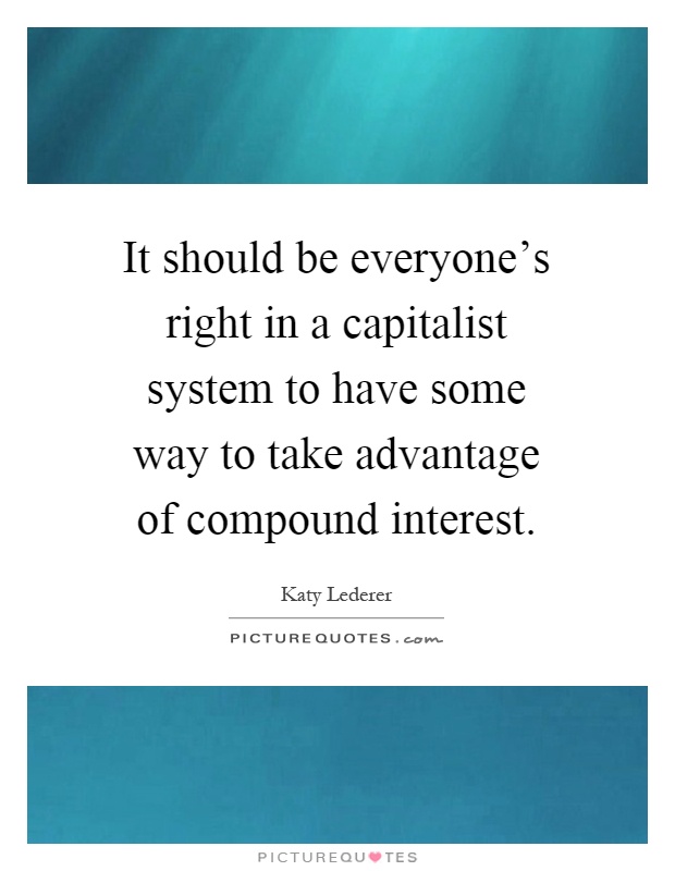 It should be everyone's right in a capitalist system to have some way to take advantage of compound interest Picture Quote #1