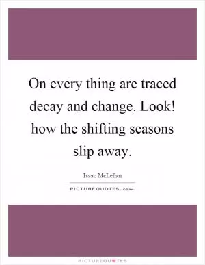 On every thing are traced decay and change. Look! how the shifting seasons slip away Picture Quote #1