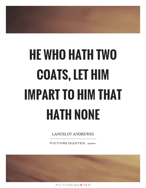 He who hath two coats, let him impart to him that hath none Picture Quote #1
