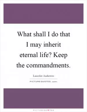 What shall I do that I may inherit eternal life? Keep the commandments Picture Quote #1