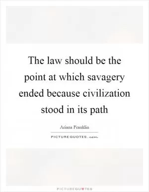 The law should be the point at which savagery ended because civilization stood in its path Picture Quote #1