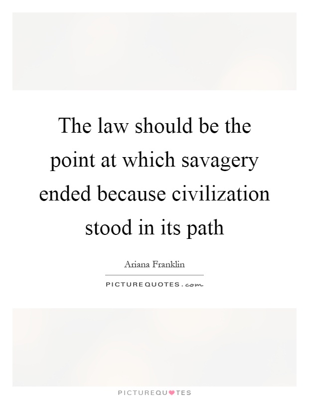 The law should be the point at which savagery ended because civilization stood in its path Picture Quote #1