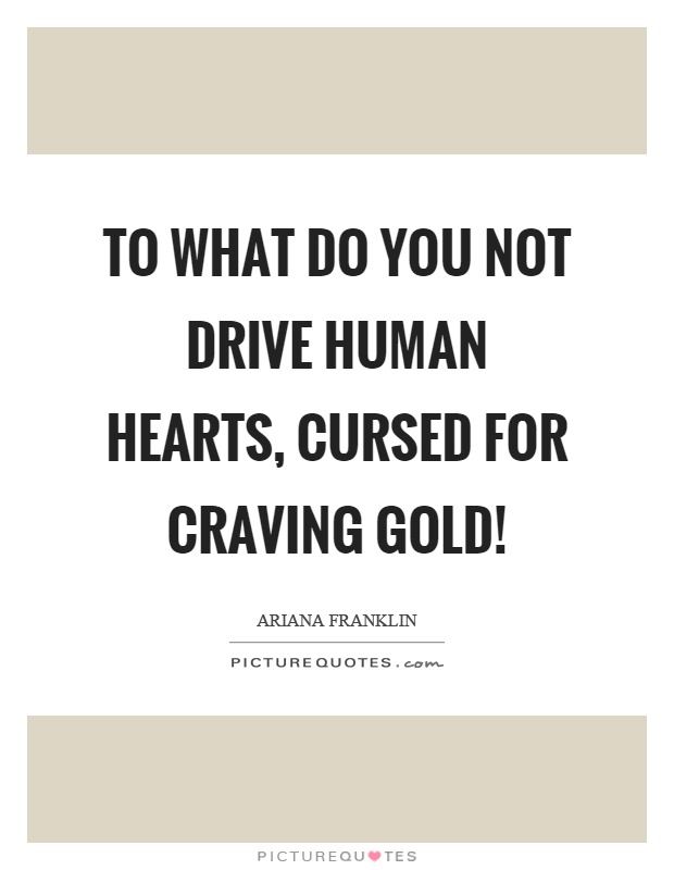 To what do you not drive human hearts, cursed for craving gold! Picture Quote #1
