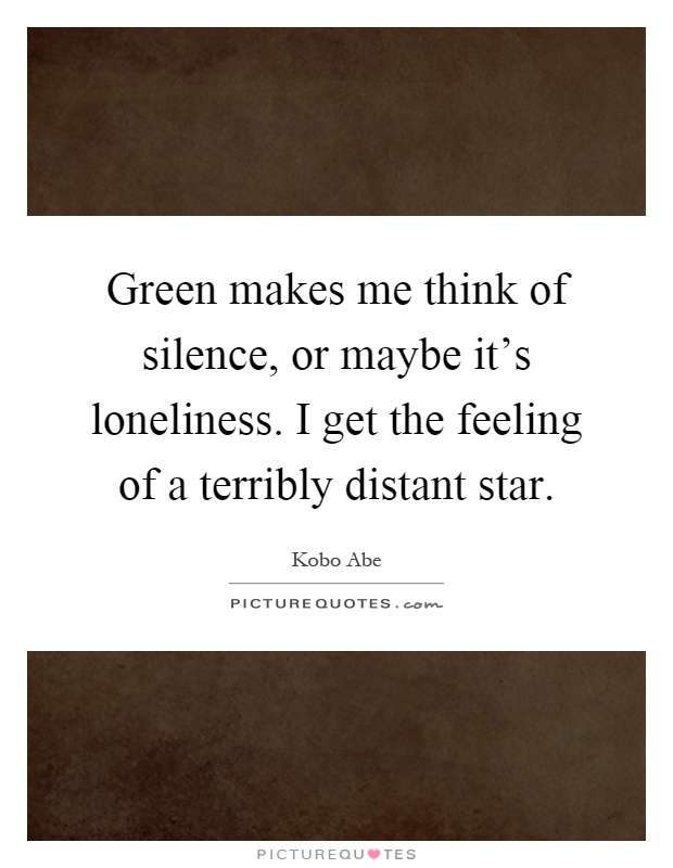 Green makes me think of silence, or maybe it's loneliness. I get the feeling of a terribly distant star Picture Quote #1