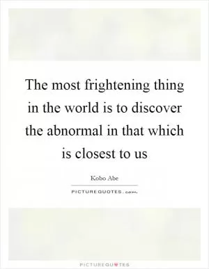 The most frightening thing in the world is to discover the abnormal in that which is closest to us Picture Quote #1