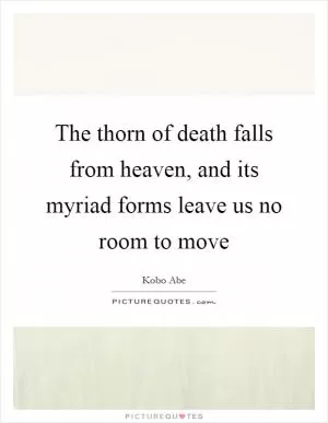 The thorn of death falls from heaven, and its myriad forms leave us no room to move Picture Quote #1