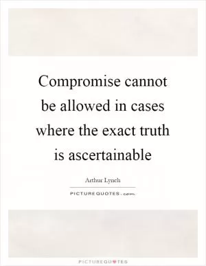 Compromise cannot be allowed in cases where the exact truth is ascertainable Picture Quote #1