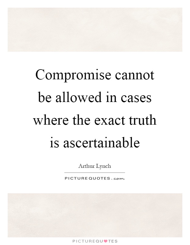 Compromise cannot be allowed in cases where the exact truth is ascertainable Picture Quote #1